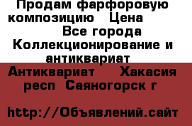 Продам фарфоровую композицию › Цена ­ 16 000 - Все города Коллекционирование и антиквариат » Антиквариат   . Хакасия респ.,Саяногорск г.